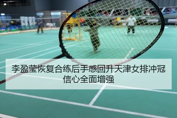 李盈莹恢复合练后手感回升天津女排冲冠信心全面增强