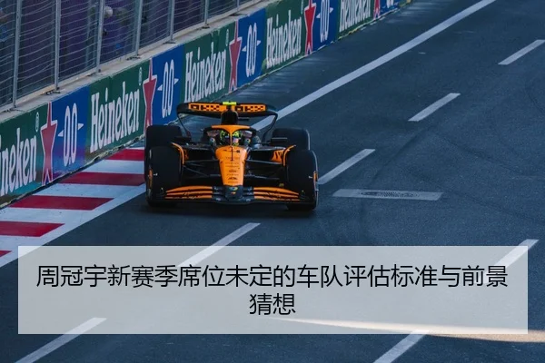 周冠宇新赛季席位未定的车队评估标准与前景猜想